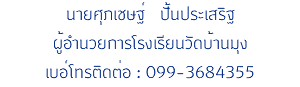 นายศุภเชษฐ์ ปั้นประเสริฐ ผู้อำนวยการโรงเรียนวัดบ้านมุง เบอ์โทรติดต่อ : 099-3684355
