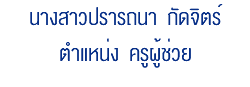 นางสาวปรารถนา กัดจิตร์ ตำแหน่ง ครูผู้ช่วย